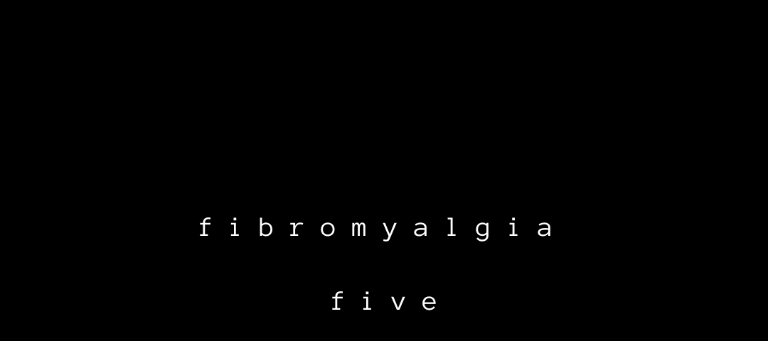 Black background. White text in the middle of the page: “Fibromyalgia: Five”.