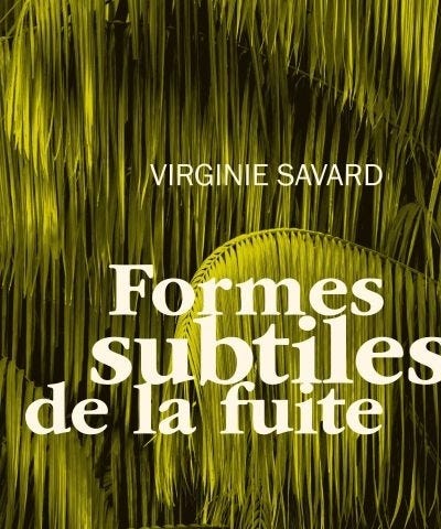 Formes subtiles de la fuite / Virginie Savard