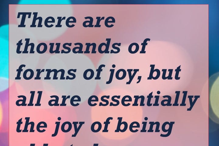 There are thousands of forms of joy, but all are essentially the joy of being able to love. — Michael Ende, author