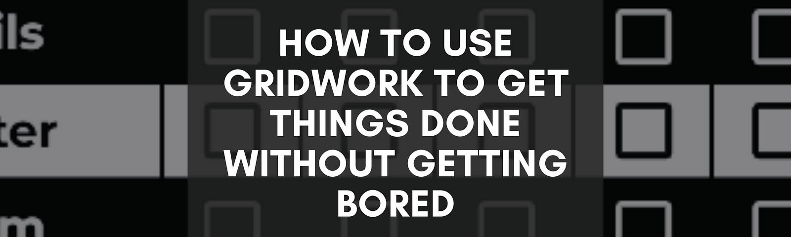 How to Use Gridwork to Get Things Done Without Getting Bored