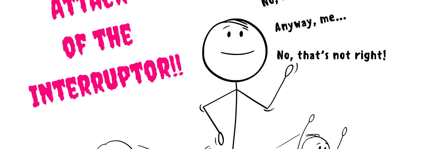 Stick figure cartoon titled “Attack of the Interruptor.” A large stick figure interrupts smaller figures, saying, “No, I don’t think so,” “Anyway, me…,” and “No, that’s not right!” while they run away