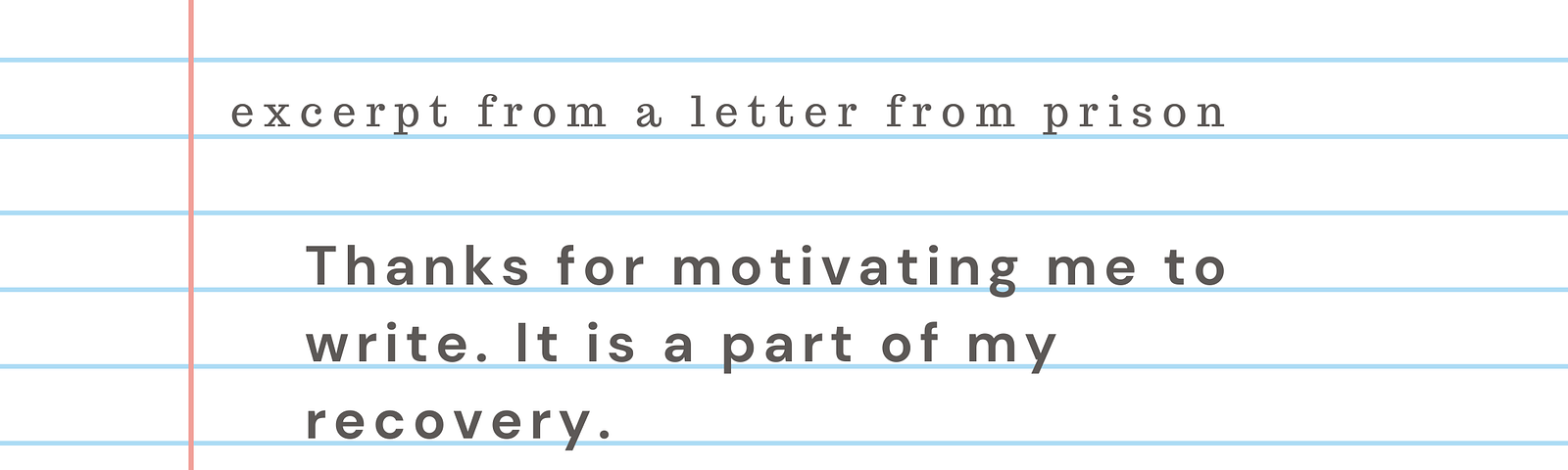 Excerpt from a letter from prison: ““Thanks for motivating me to write. It is a part of my recovery.” Keith Pertusio