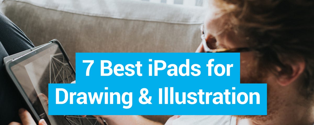 7 Best iPads for Drawing & Illustration