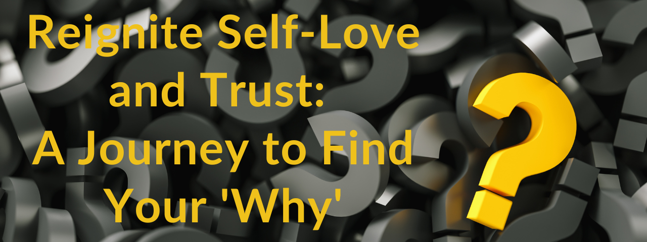 Graphic with the title ‘Reignite Self-Love and Trust: A Journey to Find Your Why’ in yellow, over a background of many question marks in various shades of grey, with one prominent yellow question mark. Subtitle reads ‘Inspired by Simon Sinek’s TED Talk and book, Start With Why.