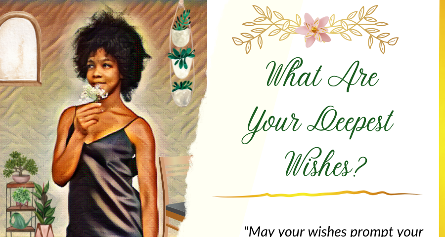 What are your deepest wishes and are your wishes coming true?