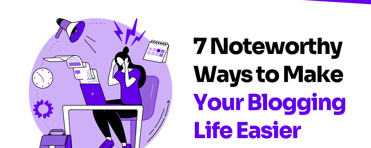 7 Noteworthy Ways to Make Your Blogging Life Easier