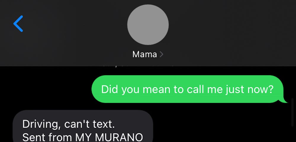 Screenshot of a text message conversation from my mom that asks her “Did you mean to call me just now?” with her response, “Driving, can’t text. Sent from MY MURANO.”