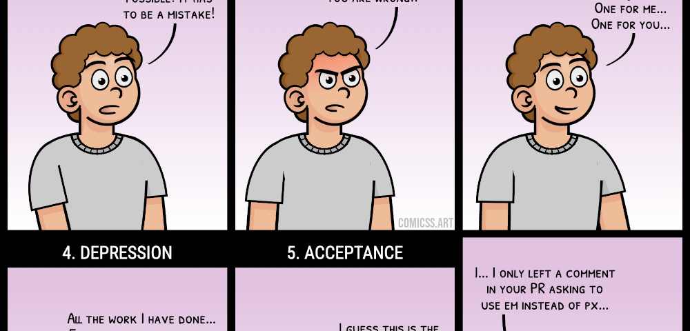 Comic with six panels with a character going through the stages of grief: 1. denial, the person says ‘Why this? Why me? This is not possible! It has to be a mistake!’ 2. Anger, the person angrily says ‘I cannot stand for this! I will not! Check again! you are wrong!’ 3. bargaining, the person smiles ‘if you take it away, I will help you later. One for me, one for you…’ 4. Depression, the person sadly says ‘All the work I have done… Everything… for nothing…’ 5. Acceptance, the person shru