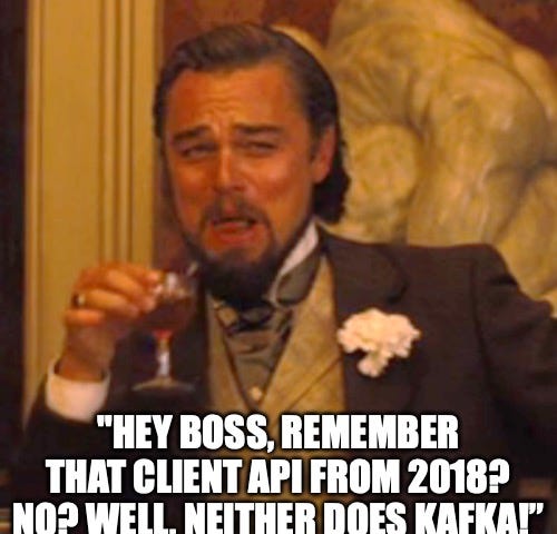 “Hey Boss, remember that client API from 2018? No? Well, neither does Kafka!”