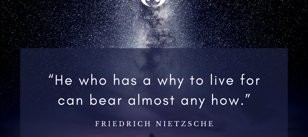 A quote from Friedrich Nietzsche: “He who has a why to live for can bear almost any how.”
