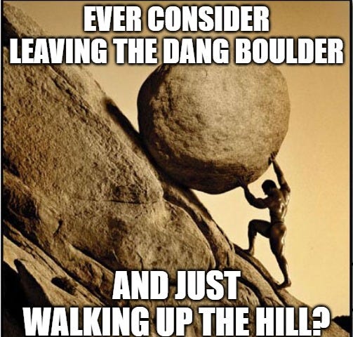 Picture of Sisyphus pushing a boulder up a mountain captioned by “Have you ever considered leaving the dang boulder and just walking up the hill?”