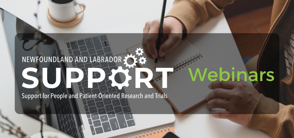 An image of a person writing in a notebook in front of a laptop. Overlaid on the image is the logo for Newfoundland and Labrador SUPPORT Support for People and Patient-Oriented Research and Trials and the word Webinars.