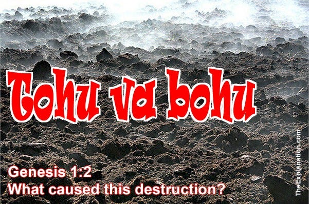 Tohu va bohu — without form and void — waste and destruction. Earth wasn’t created this way. How did this chaos happen?