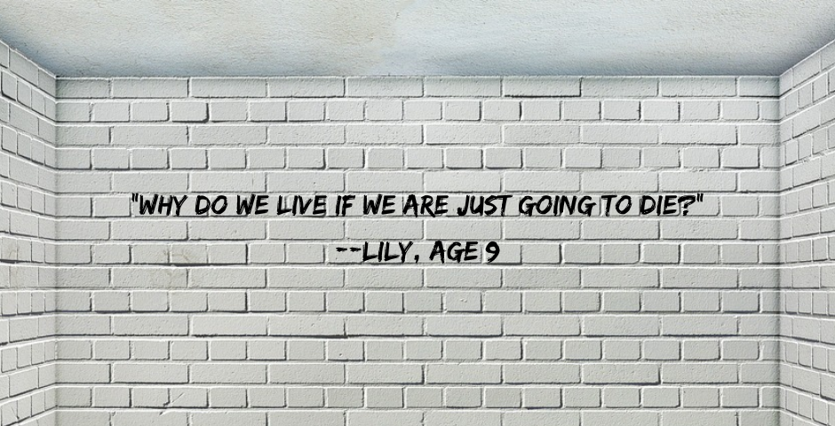 One wall of an empty room. Wall is brick painted white. Dark, hardwood floor. Wall words say, “Why do we live if we are just going to die?” — Lily, Age 9