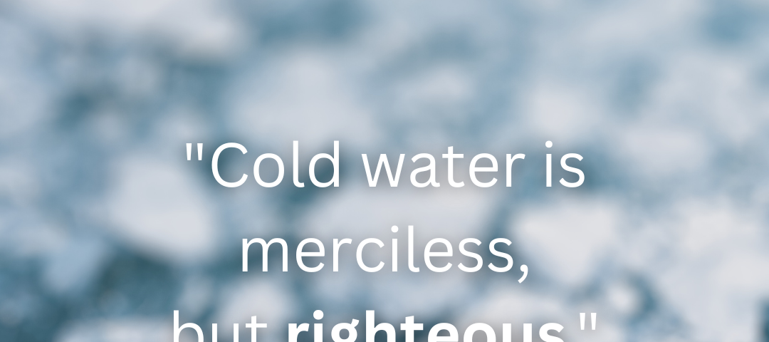 “Cold water is merciless, but righteous.” — Wim Hof, The Iceman