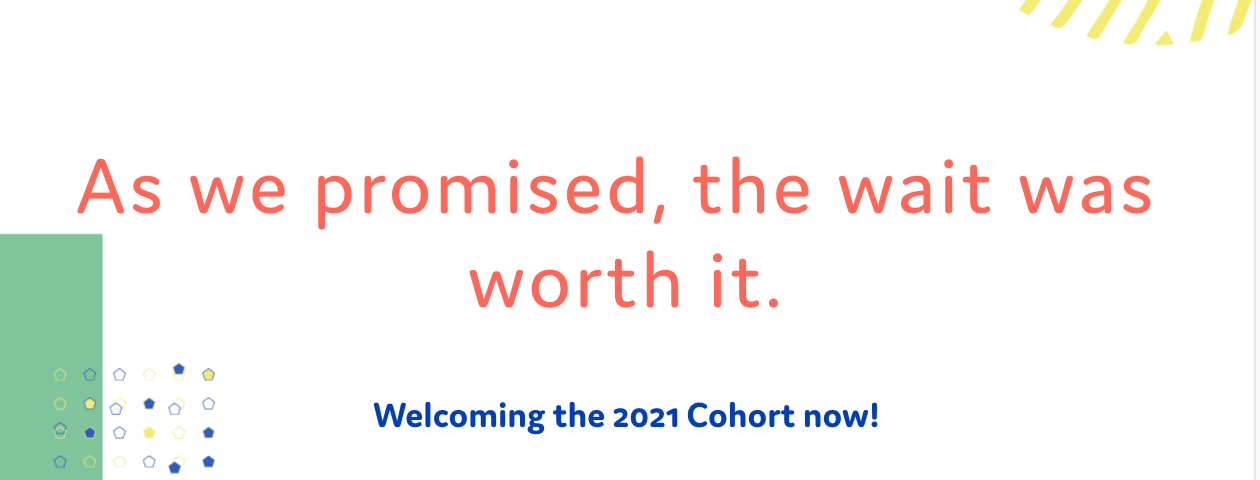 Text reads: “As we promised, the wait was worth it. Welcoming the 2021 Cohort now!”