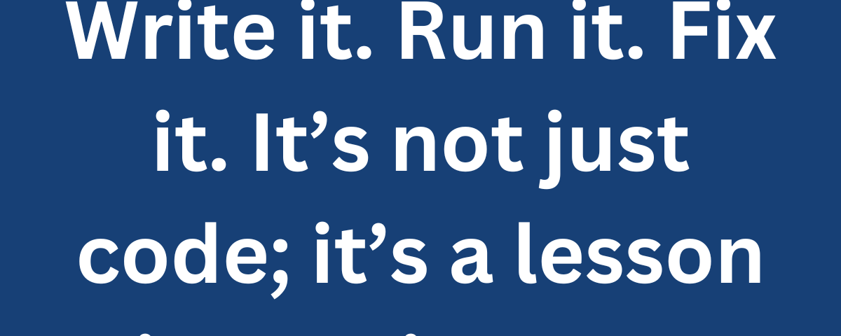 Write it. Run it. Fix it. It’s not just code; it’s a lesson in persistence.