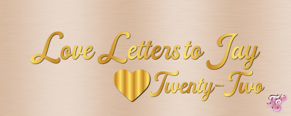 love letters to Jay twenty-two