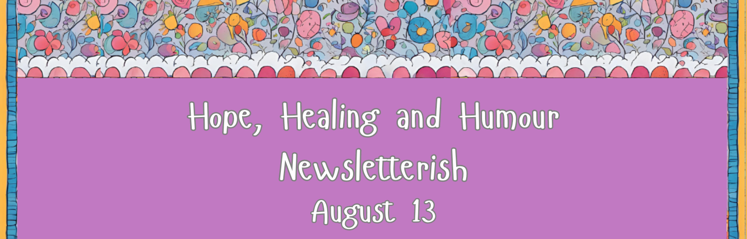 Hope, healing and Humour newsletterish for August 13