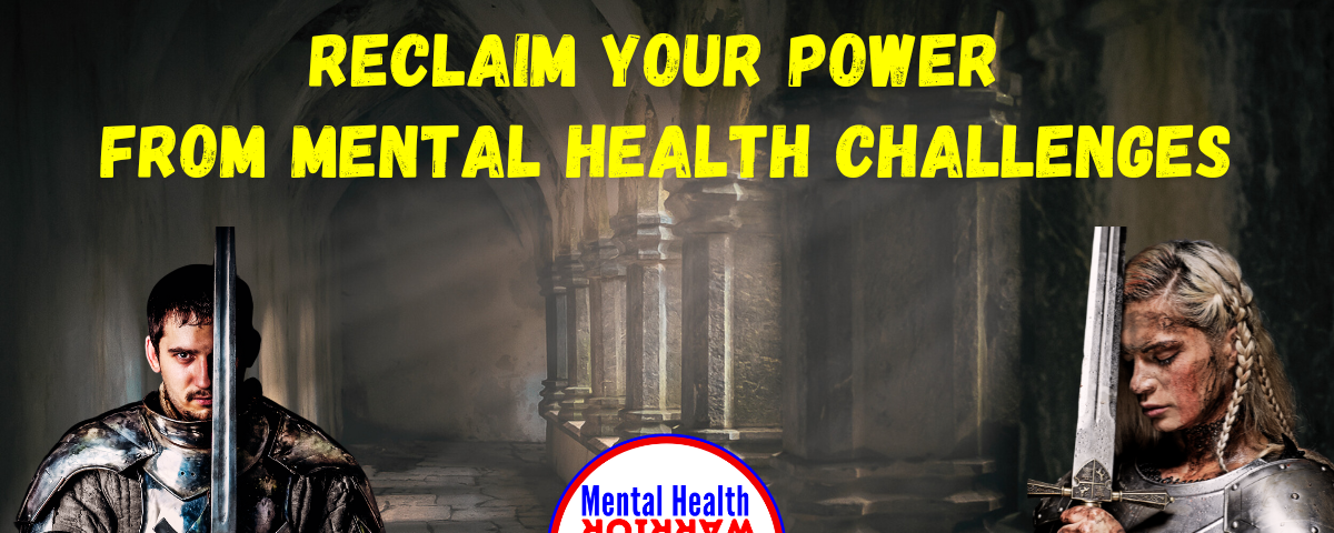 Reclaim your power from Mental Health Challenges: Mental Health Warrior Program