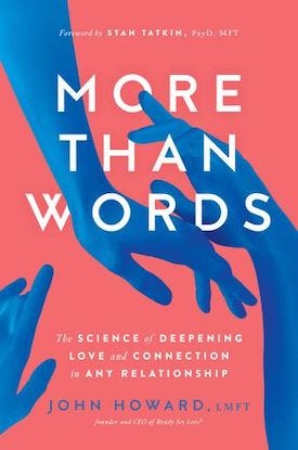 More Than Words: The Science of Deepening Love and Connection in Any Relationship, by John Howard.