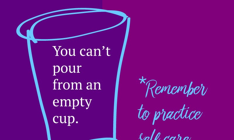 An outline of a cup, with you can’t pour from an empty cup — remember to practice self care, written on it