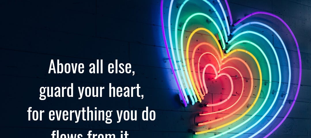 “Above all else, guard your heart, for everything you do flows from it” (Proverbs 4:23, NIV).
