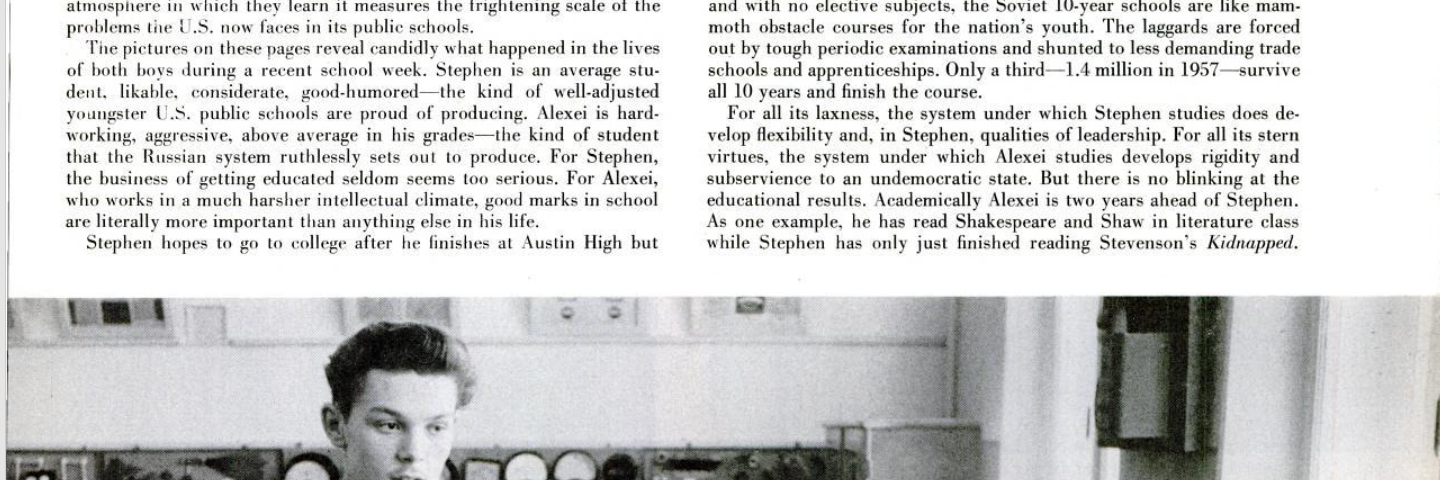 Life Magazine 1958: “Schoolboys point up a U.S. weakness.” In a nation that supposedly hated communism — the hero worship of Soviet education stands out. Link to inaccessible content: https://books.google.com/books?id=PlYEAAAAMBAJ&pg=PA26&source=gbs_toc_r&cad=2#v=onepage&q&f=false