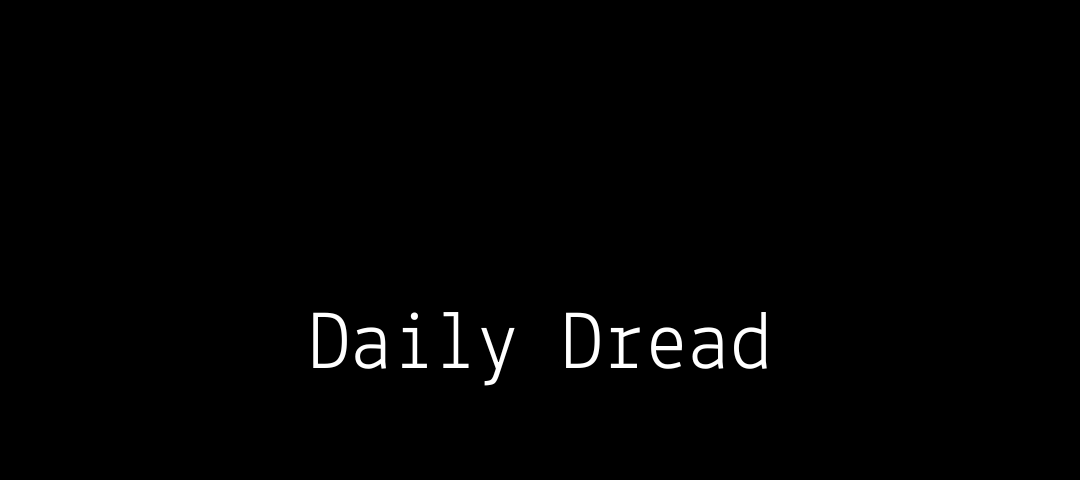 Black background. White text in the middle of the page: “Daily Dread”.