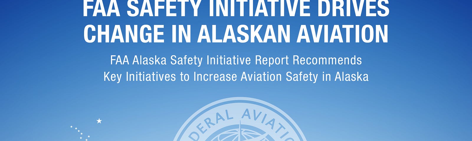 FAA Safety Initiative Drives Change in Alaskan Aviation: FAA Alaska Safety Initiative Report Recommends Key Initiatives to Increase Aviation Safety in Alaska.