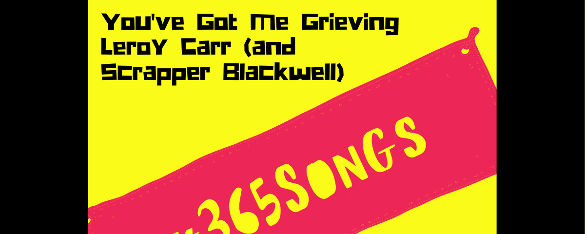 You’ve Got Me Grieving-Leroy Carr (and Scrapper Blackwell)