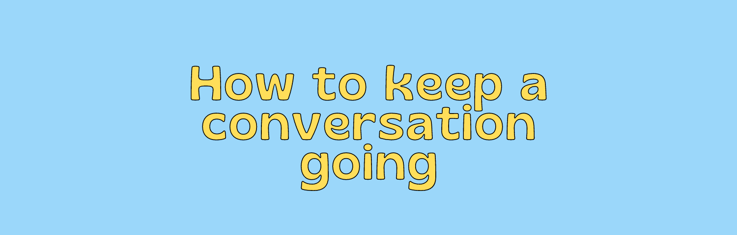 how to keep a conversation going, fun conversations, conversations, how to start a conversation with a guy, funny conversations, people talking