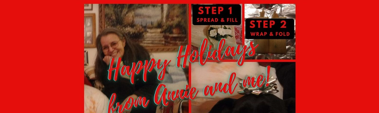 On a red back ground, Image of me, my black terrier Annie and the 4 steps to wrapping tamales. Wishing you Happy Holidays!