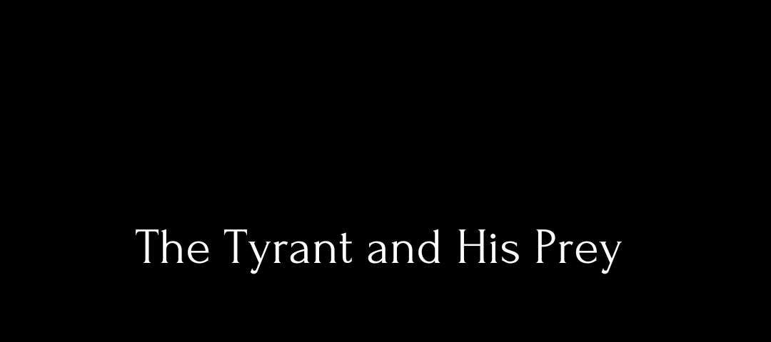 Black background. White text in the middle of the page: “The Tyrant and His Prey”.