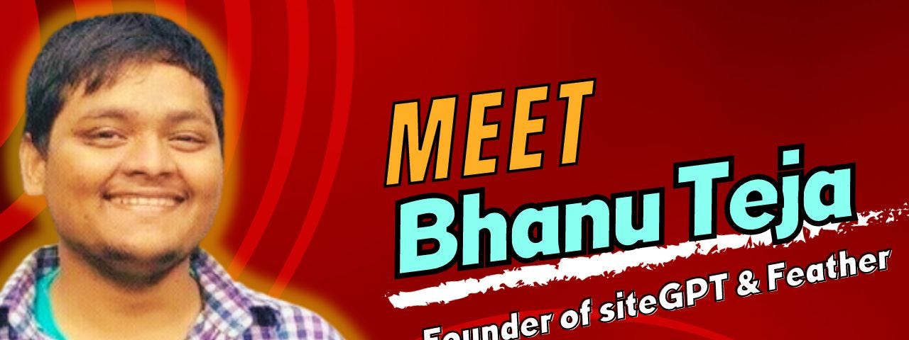 The jouney of Bhanu Teja P, founder of sitegpt.ai and feather.so