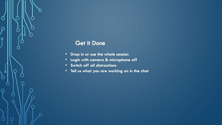 A blue slide I display in the session. “Get it Done. Drop in or use the whole session, Login with camera & microphone off, Switch off all distractions, Tell us what you are working on in the chat.”