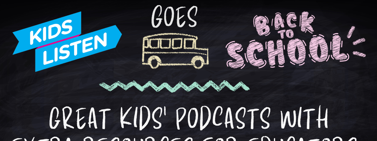 Kids Listen Goes Back to School — Great Kids’ Podcasts with Extra Resources for Educators