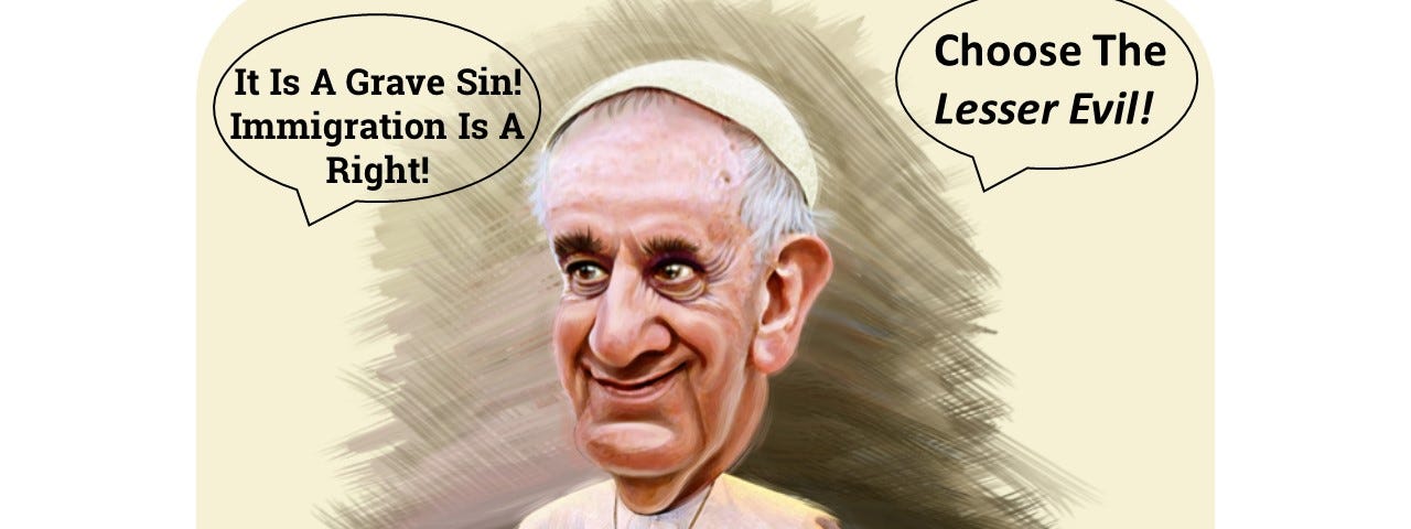 Pope Francis with talking bubbles — It is a grave Sin! Immigration is a right! Choose the Lesser Evil!