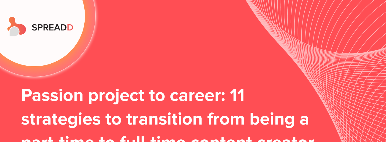 Passion project to career: 11 strategies to transition from being a part-time to the full-time content creator