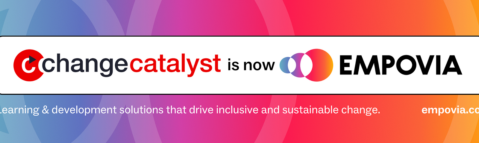 Text reads “Change Catalyst is now Empovia: Learning & Development Solutions that drive inclusive and sustainable change. empovia.co.” Background is a rainbow color from blue to yellow. Change Catalyst and Empovial logos are included.