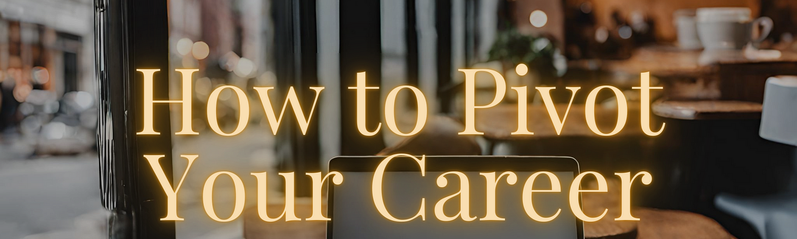 Image says “how to pivot your career” and shows a laptop at a cozy coffee shop on a table with a mug of coffee.