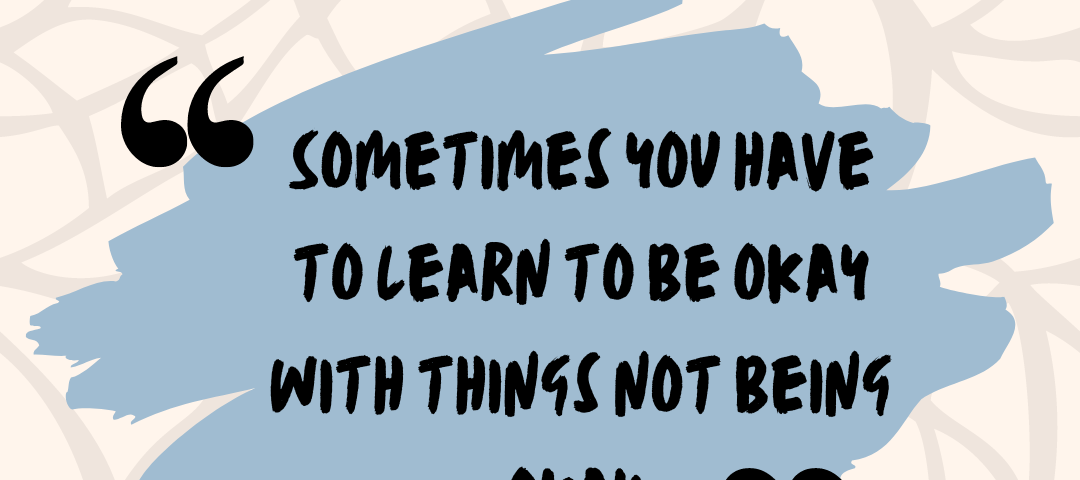 Quote: “Sometimes you have to learn to be okay with things not being okay.”