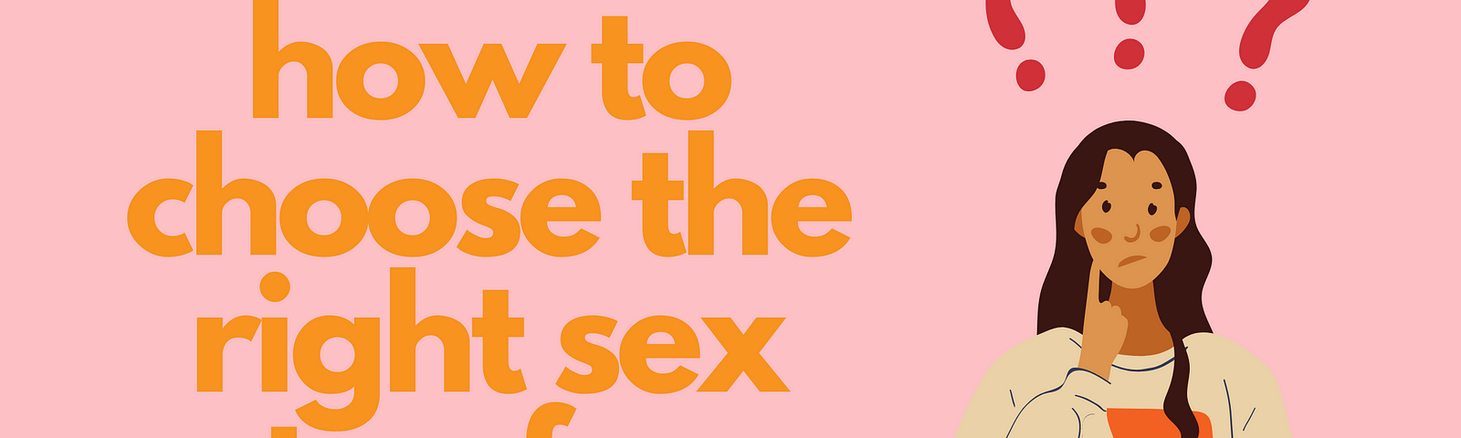orange text on a light pink background reads: how to choose the right sex toy for you. It is next to an illustration of a woman with three question marks above her head.