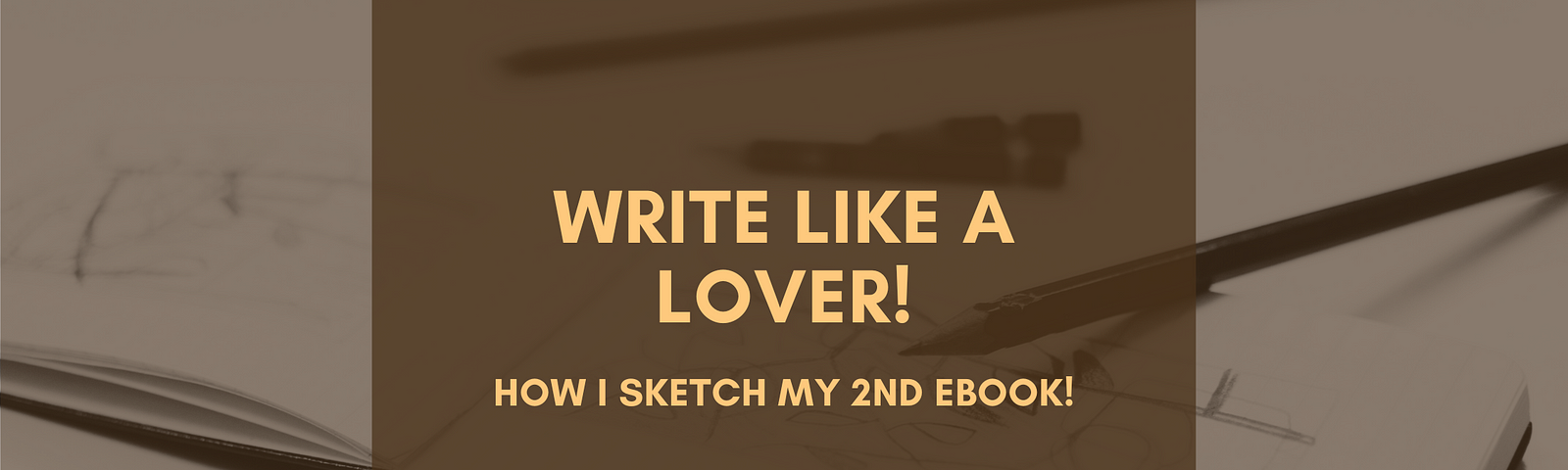 Write Like a Lover! — How I Sketch My 2nd eBook