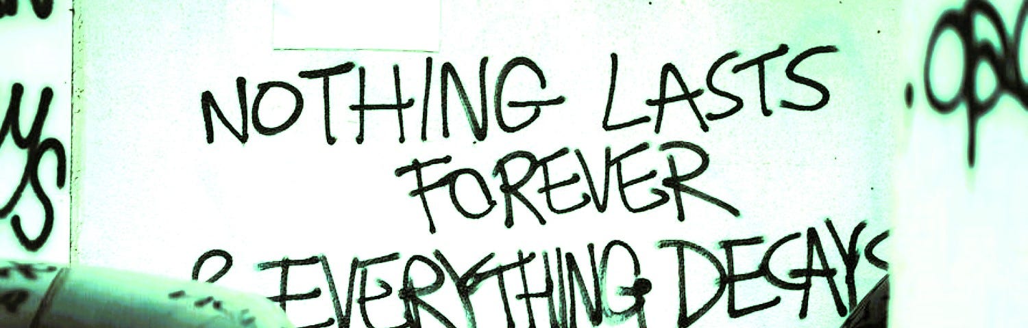 Graphiti on a wall saying ‘Nothing lasts forever & everything decays’