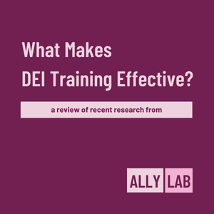What Makes DEI Training Effective? A review of recent research from ALLY LAB.