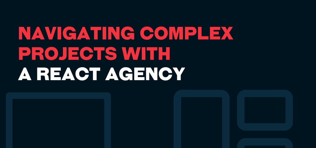 Navigating Complex Projects With A React Agency