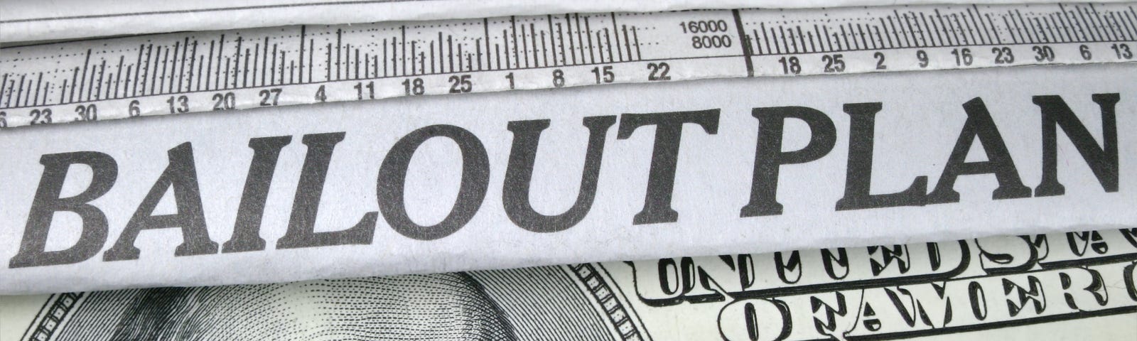 Newspaper headline “Bailout Plan” stacked on top of a $100 US bill.