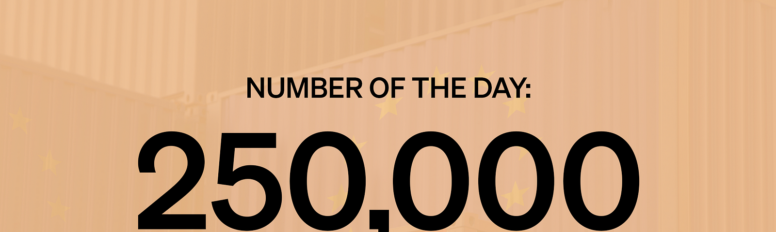 Text “Number of the Day: 250,000 Shipping Workers” overlaid on a background of cargo containers with US and EU flags.