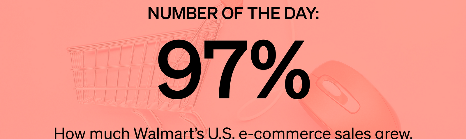 Number of the Day: 97% — How much Walmart’s U.S. e-commerce sales grew, on an annual basis, in the second quarter of 2020.